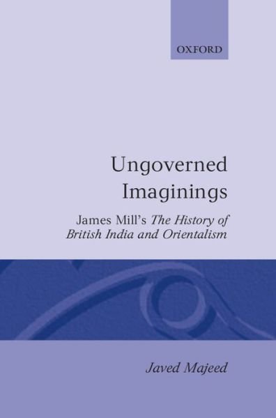 Cover for Majeed, Javed (Research Fellow, Research Fellow, Centre for South Asian Studies) · Ungoverned Imaginings: James Mill's The History of British India and Orientalism - Oxford English Monographs (Hardcover Book) (1992)