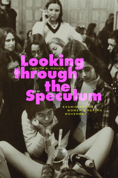 Cover for Judith A. Houck · Looking through the Speculum: Examining the Women’s Health Movement (Paperback Book) (2024)