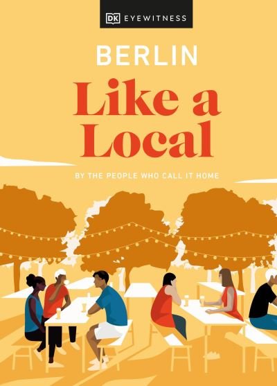 Berlin Like a Local: By the People Who Call It Home - Local Travel Guide - DK Eyewitness - Livres - Dorling Kindersley Ltd - 9780241523865 - 13 janvier 2022
