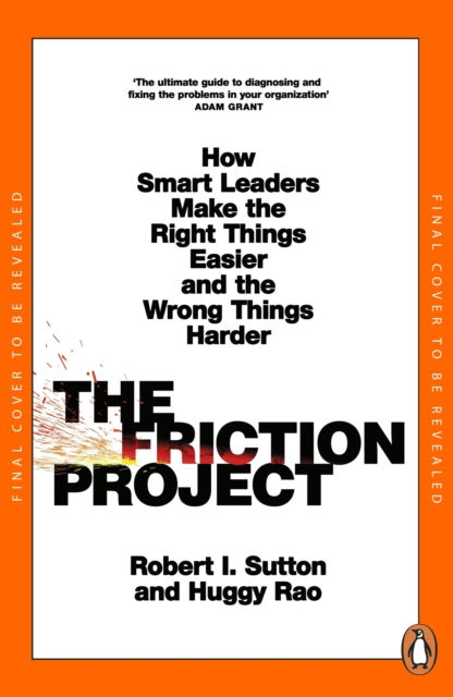 The Friction Project: How Smart Leaders Make the Right Things Easier and the Wrong Things Harder - Robert I. Sutton - Książki - Penguin Books Ltd - 9780241594865 - 6 lutego 2025