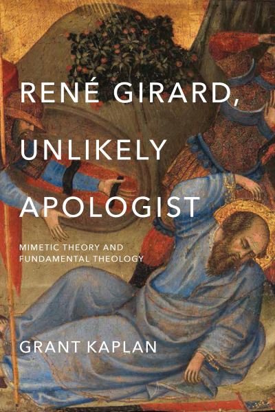 Cover for Grant Kaplan · Rene Girard, Unlikely Apologist: Mimetic Theory and Fundamental Theology (Paperback Book) (2022)