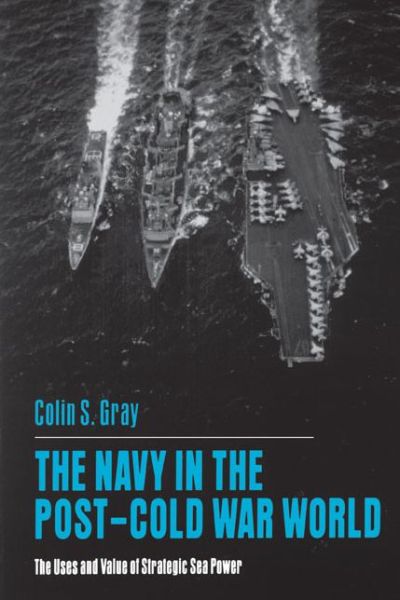 The Navy in the Post-Cold War World: The Uses and Value of Strategic Sea Power - Colin S. Gray - Boeken - Pennsylvania State University Press - 9780271025865 - 15 september 1994