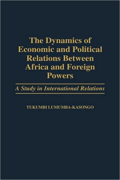 The Dynamics of Economic and Political Relations Between Africa and Foreign Powers: A Study in International Relations - Tukumbi Lumumba-Kasongo - Bøger - Bloomsbury Publishing Plc - 9780275960865 - 30. januar 1999