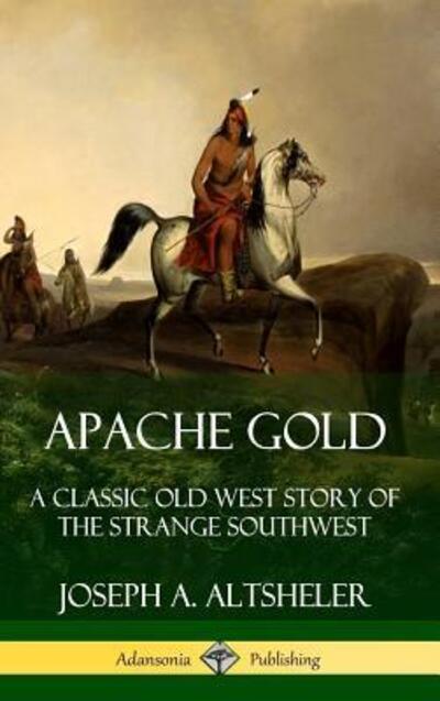 Cover for Joseph A. Altsheler · Apache Gold: A Classic Old West Story of The Strange Southwest (Hardcover) (Hardcover bog) (2019)