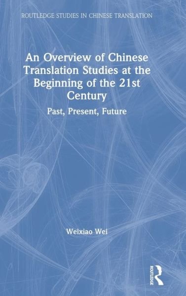 Cover for Wei, Weixiao (University of Houston) · An Overview of Chinese Translation Studies at the Beginning of the 21st Century: Past, Present, Future - Routledge Studies in Chinese Translation (Hardcover Book) (2019)