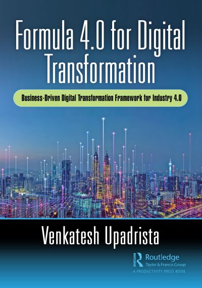 Formula 4.0 for Digital Transformation: A Business-Driven Digital Transformation Framework for Industry 4.0 - Venkatesh Upadrista - Books - Taylor & Francis Ltd - 9780367746865 - May 27, 2021