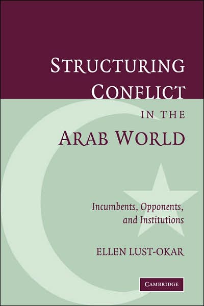 Cover for Lust-Okar, Ellen (Yale University, Connecticut) · Structuring Conflict in the Arab World: Incumbents, Opponents, and Institutions (Paperback Book) (2007)