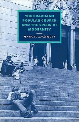 Cover for Vasquez, Manuel A. (University of Florida) · The Brazilian Popular Church and the Crisis of Modernity - Cambridge Studies in Ideology and Religion (Paperback Book) (2008)