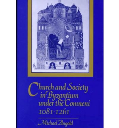 Cover for Angold, Michael (University of Edinburgh) · Church and Society in Byzantium under the Comneni, 1081–1261 (Taschenbuch) (2000)