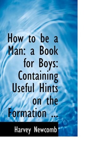 Cover for Harvey Newcomb · How to Be a Man: a Book for Boys: Containing Useful Hints on the Formation ... (Paperback Book) (2008)