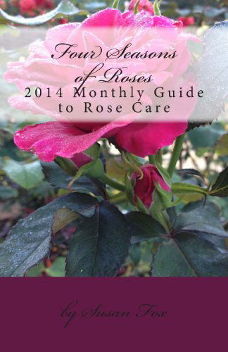 Four Seasons of Roses: 2014 Monthly Guide to Rose Care - Susan Fox - Books - Garden Legends - 9780615939865 - December 14, 2013