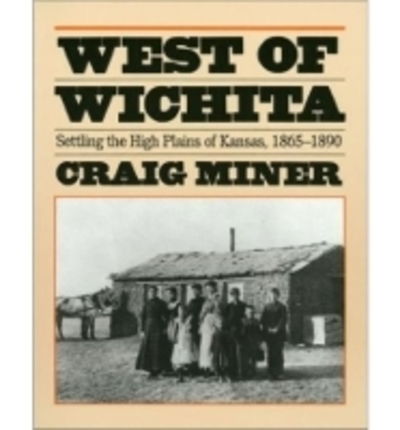 West of Wichita: Settling the High Plains of Kansas, 1865-90 - H.Craig Miner - Books - University Press of Kansas - 9780700602865 - September 30, 1986