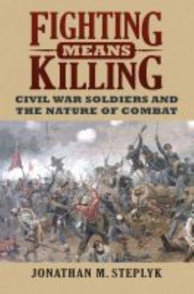 Cover for Jonathan M. Steplyk · Fighting Means Killing: Civil War Soldiers and the Nature of Combat (Paperback Book) (2020)