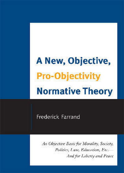 Cover for Frederick Farrand · A New, Objective, Pro-Objectivity Normative Theory: An Objective Basis for Morality, Society, Politics, Law, Education, Etc.-And for Liberty and Peace (Paperback Book) (2010)