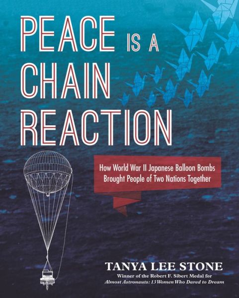 Cover for Tanya Lee Stone · Peace Is a Chain Reaction: How World War II Japanese Balloon Bombs Brought People of Two Nations Together (Hardcover Book) (2022)