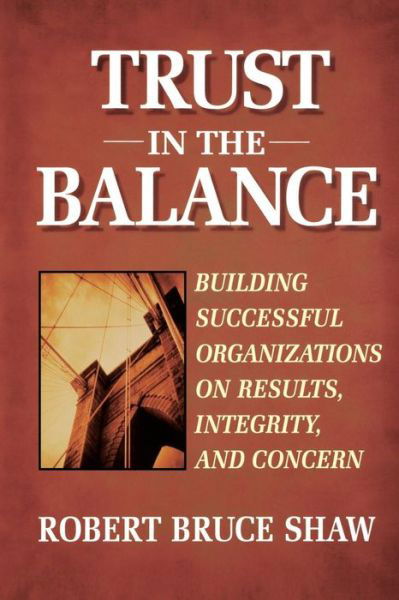 Trust in the Balance: Building Successful Organizations on Results, Integrity, and Concern - Robert B. Shaw - Books - John Wiley & Sons Inc - 9780787902865 - March 11, 1997