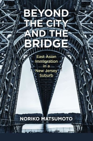 Cover for Noriko Matsumoto · Beyond the City and the Bridge: East Asian Immigration in a New Jersey Suburb (Hardcover bog) (2018)