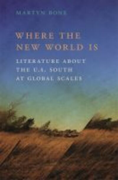 Cover for Martyn Bone · Where the New World Is: Literature about the U.S. South at Global Scales - The New Southern Studies (Hardcover Book) (2018)