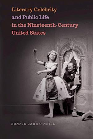 Cover for Bonnie Carr O'Neill · Literary Celebrity and Public Life in the Nineteenth-Century United States (Book) (2023)