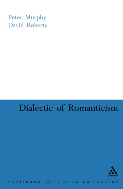 Dialectic of Romanticism (Bloomsbury Studies in Philosophy) - David Roberts - Bøker - Bloomsbury Academic - 9780826487865 - 7. desember 2005