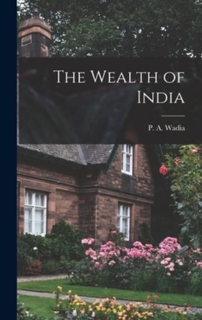 Cover for P a (Pestonji Ardesir) 1878- Wadia · The Wealth of India (Hardcover bog) (2021)