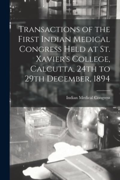 Cover for Indian Medical Congress (1st 1894 · Transactions of the First Indian Medical Congress Held at St. Xavier's College, Calcutta, 24th to 29th December, 1894 [electronic Resource] (Paperback Book) (2021)