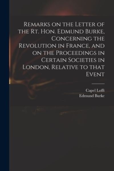 Cover for Capel 1751-1824 Lofft · Remarks on the Letter of the Rt. Hon. Edmund Burke, Concerning the Revolution in France, and on the Proceedings in Certain Societies in London, Relative to That Event (Paperback Book) (2021)