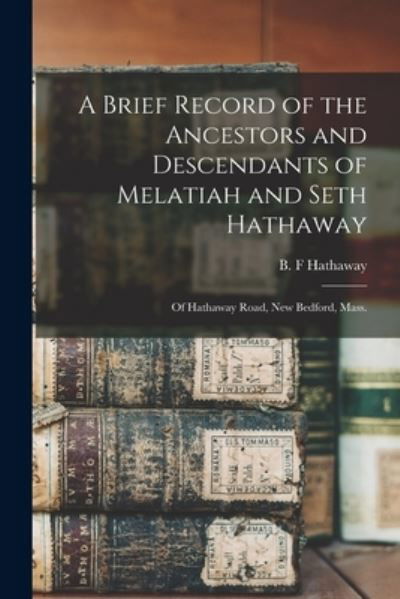 A Brief Record of the Ancestors and Descendants of Melatiah and Seth Hathaway - B F Hathaway - Boeken - Hassell Street Press - 9781014375865 - 9 september 2021