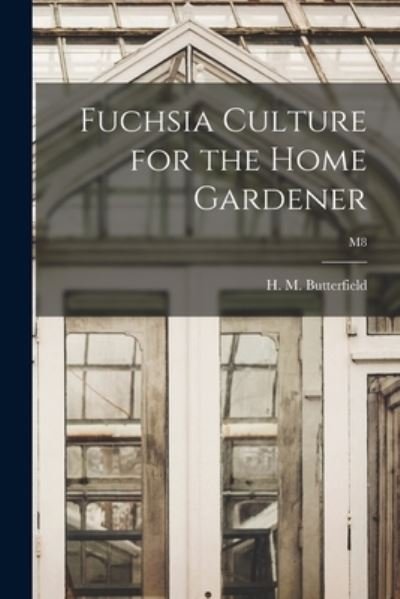 Cover for H M (Harry Morton) B Butterfield · Fuchsia Culture for the Home Gardener; M8 (Paperback Book) (2021)