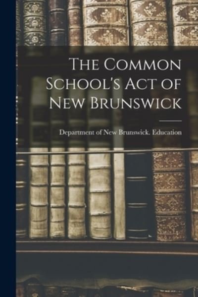 Cover for Department Of New Brunswick Education · The Common School's Act of New Brunswick (Paperback Book) (2021)