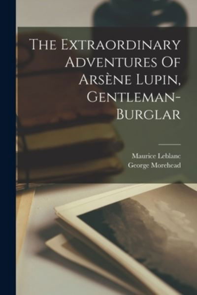 The Extraordinary Adventures Of Arsene Lupin, Gentleman-burglar - Maurice LeBlanc - Libros - Legare Street Press - 9781017246865 - 27 de octubre de 2022
