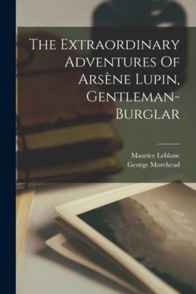 The Extraordinary Adventures Of Arsene Lupin, Gentleman-burglar - Maurice LeBlanc - Bøger - Legare Street Press - 9781017246865 - 27. oktober 2022