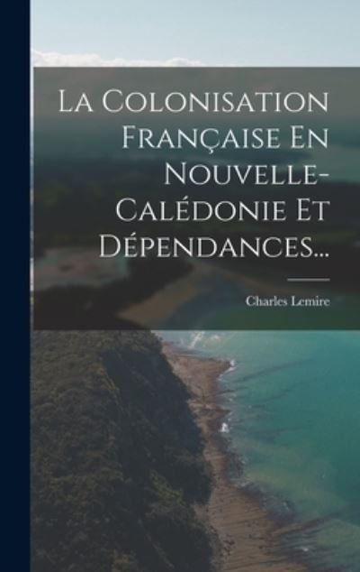 Cover for Charles Lemire · Colonisation Française en Nouvelle-Calédonie et Dépendances... (Book) (2022)