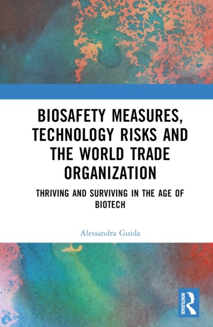 Cover for Guida, Alessandra (Lecturer in Financial Services Law, Climate, Justice &amp; Human Rights in the School of Law, Queen’s University Belfast.) · Biosafety Measures, Technology Risks and the World Trade Organization: Thriving and Surviving in the Age of Biotech (Inbunden Bok) (2022)