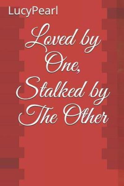 Loved by One, Stalked by The Other - Lucy Pearl - Boeken - Independently Published - 9781078368865 - 6 juli 2019