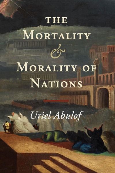 Cover for Abulof, Uriel (Princeton University, New Jersey) · The Mortality and Morality of Nations (Paperback Book) (2017)