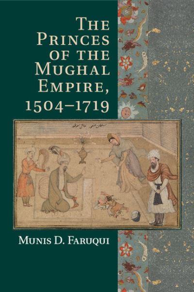 Cover for Faruqui, Munis D. (University of California, Berkeley) · The Princes of the Mughal Empire, 1504–1719 (Taschenbuch) (2015)