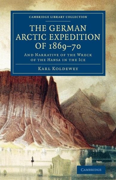 Cover for Karl Koldewey · The German Arctic Expedition of 1869–70: And Narrative of the Wreck of the Hansa in the Ice - Cambridge Library Collection - Polar Exploration (Paperback Bog) (2014)