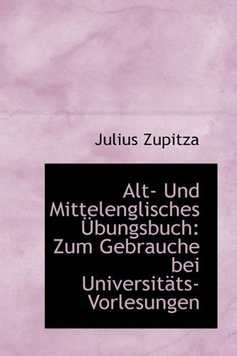 Alt- Und Mittelenglisches Übungsbuch: Zum Gebrauche Bei Universitäts-vorlesungen - Julius Zupitza - Książki - BiblioLife - 9781110123865 - 13 maja 2009