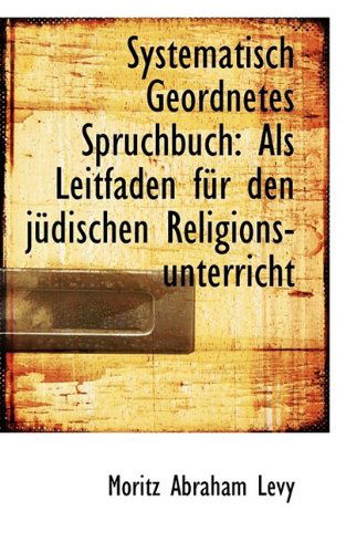 Cover for Moritz Abraham Levy · Systematisch Geordnetes Spruchbuch: Als Leitfaden Für den Jüdischen Religions-unterricht (Paperback Book) (2009)