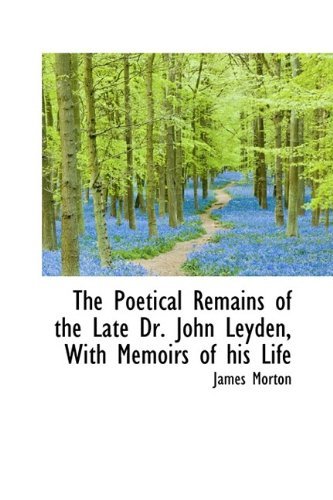 Cover for James Morton · The Poetical Remains of the Late Dr. John Leyden, with Memoirs of His Life (Hardcover Book) (2009)
