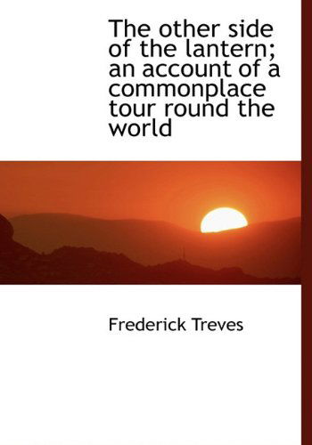 The Other Side of the Lantern; an Account of a Commonplace Tour Round the World - Frederick Treves - Livres - BiblioLife - 9781117661865 - 10 décembre 2009