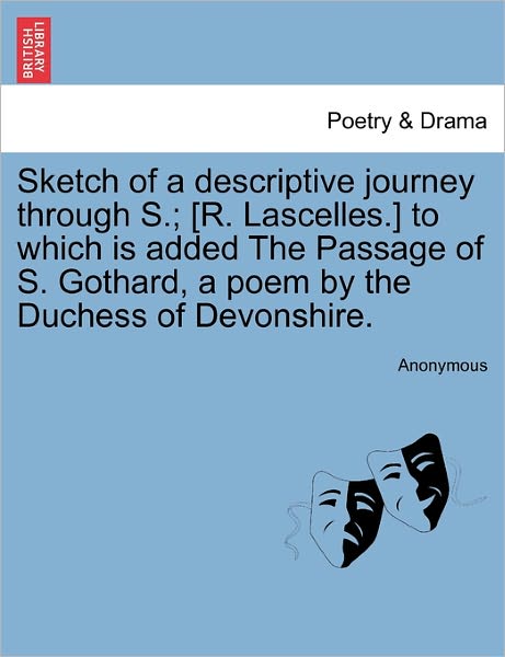 Cover for Anonymous · Sketch of a Descriptive Journey Through S.; [r. Lascelles.] to Which is Added the Passage of S. Gothard, a Poem by the Duchess of Devonshire. (Paperback Book) (2011)
