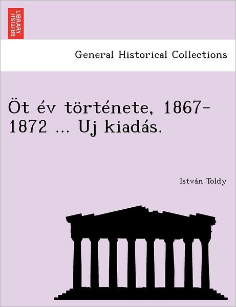 Cover for Istv N Toldy · Ot Ev Tortenete, 1867-1872 ... Uj Kiadas. (Paperback Book) (2012)