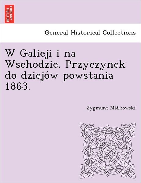 Cover for Zygmunt Mi Kowski · W Galicji I Na Wschodzie. Przyczynek Do Dziejo W Powstania 1863. (Pocketbok) (2012)