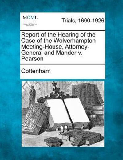 Cover for Cottenham · Report of the Hearing of the Case of the Wolverhampton Meeting-house, Attorney-general and Mander V. Pearson (Paperback Book) (2012)