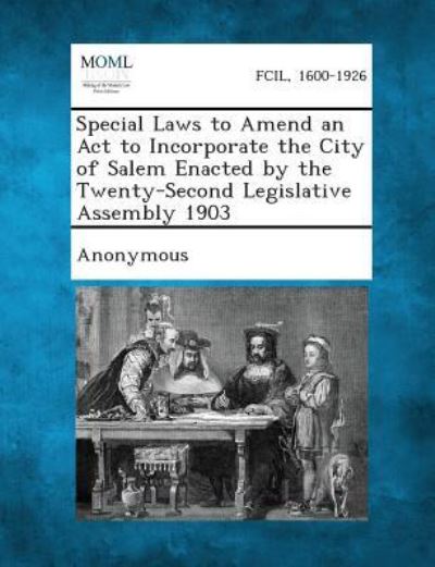 Special Laws to Amend an Act to Incorporate the City of Salem Enacted by the Twenty-second Legislative Assembly 1903 - Anonymous - Livros - Gale, Making of Modern Law - 9781289337865 - 2 de setembro de 2013