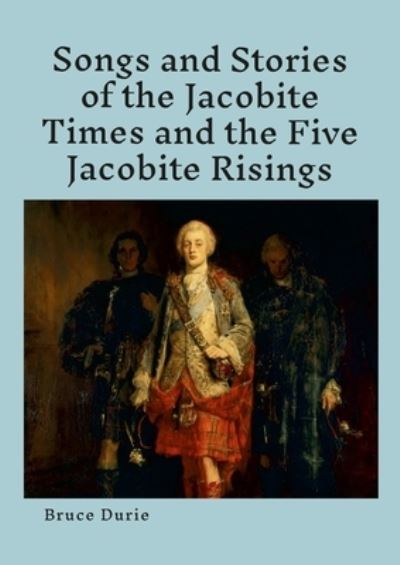 Cover for Bruce Durie · Songs and Stories of the Jacobite Times and the Five Jacobite Risings (Book) (2023)