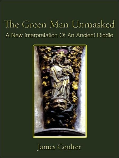 The Green Man Unmasked: A New Interpretation of an Ancient Riddle - James Coulter - Kirjat - Authorhouse UK - 9781420882865 - perjantai 7. heinäkuuta 2006
