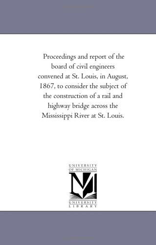 Cover for Michigan Historical Reprint Series · Proceedings and Report of the Board of Civil Engineers Convened at St. Louis, in August, 1867, to Consider the Subject of the Construction of a Rail ... Across the Mississippi River at St. Louis. (Paperback Book) (2006)